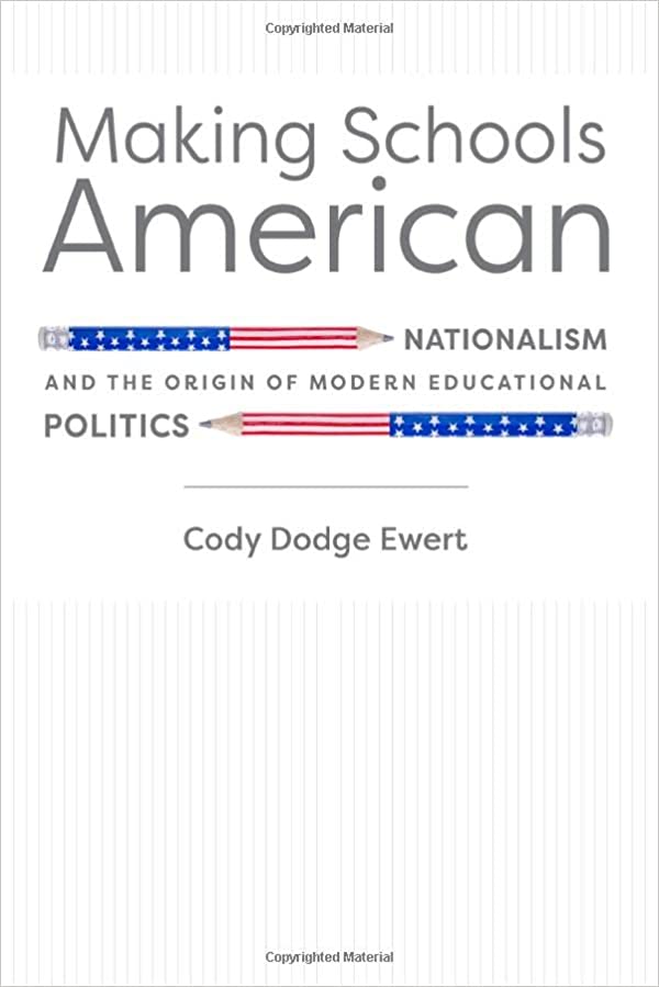 Making Schools American: Nationalism and the Origin of Modern Educational Politics by Cody Ewert Book Cover